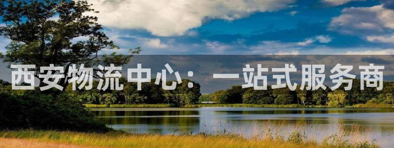 旺财28注册送：西安物流中心：一站式